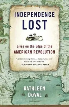 Independence Lost: Lives on the Edge of the American Revolution - Kathleen Duval