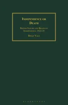 Independence or Death. British Sailors and Brazilian Independence, 1822-25, Paperback/Brian Vale