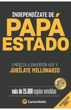 Independízate de Papá Estado: Empieza a invertir HOY y jubílate millonario - Carlos Galán