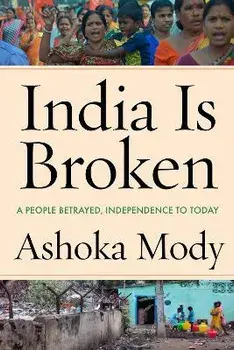 India Is Broken: A People Betrayed, Independence to Today, Hardcover/Ashoka Mody