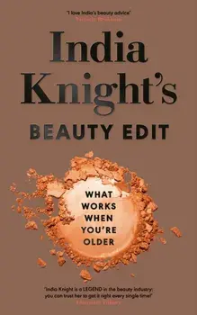 India Knight's Beauty Edit. What Works When You're Older, Hardback/India Knight