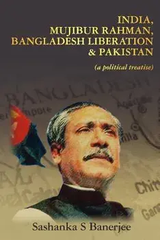 India, Mujibur Rahman, Bangladesh Liberation & Pakistan (a Political Treatise), Paperback/MR Sashanka S. Banerjee