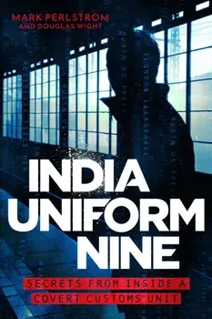 India Uniform Nine. Secrets From Inside a Covert Customs Unit, Hardback/Mark Perlstrom