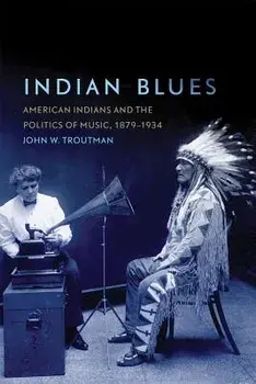 Indian Blues: American Indians and the Politics of Music, 1879-1934, Paperback/John W. Troutman