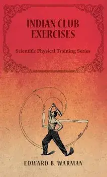 Indian Club Exercises;Scientific Physical Training Series, Hardcover/Edward B. Warman