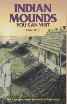 Indian Mounds You Can Visit: 165 Aboriginal Sites on Florida's West Coast, Second Edition, Paperback/I. Mac Perry