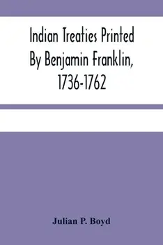 Indian Treaties Printed By Benjamin Franklin, 1736-1762, Paperback/Julian P. Boyd
