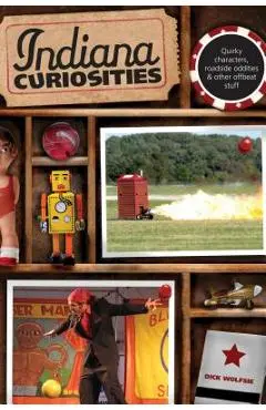 Indiana Curiosities: Quirky Characters, Roadside Oddities & Other Offbeat Stuff, Third Edition - Dick Wolfsie