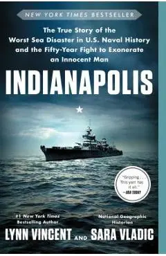 Indianapolis: The True Story of the Worst Sea Disaster in U.S. Naval History and the Fifty-Year Fight to Exonerate an Innocent Man - Lynn Vincent