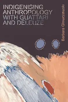 Indigenising Anthropology with Guattari and Deleuze, Paperback/Barbara Glowczewski