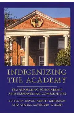 Indigenizing the Academy: Transforming Scholarship and Empowering Communities - Devon Abbott Mihesuah
