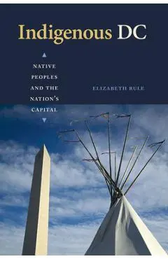 Indigenous DC: Native Peoples and the Nation's Capital - Elizabeth Rule