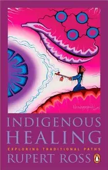 Indigenous Healing: Exploring Traditional Paths, Paperback/Rupert Ross