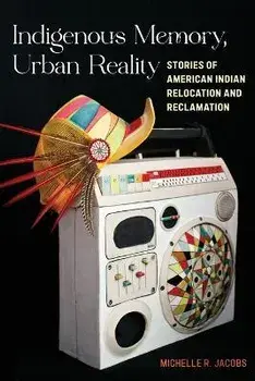 Indigenous Memory, Urban Reality. Stories of American Indian Relocation and Reclamation, Paperback/Michelle R. Jacobs