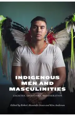 Indigenous Men and Masculinities: Legacies, Identities, Regeneration - Robert Alexander Innes