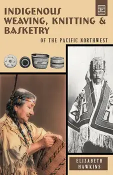 Indigenous Weaving, Knitting & Basketry: Of the Pacific Northwest, Paperback/Elizabeth Hawkins