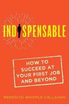 Indispensable: How to Succeed at Your First Job and Beyond, Paperback/Meredith Whipple Callahan