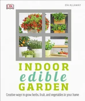 Indoor Edible Garden: Creative Ways to Grow Herbs, Fruits, and Vegetables in Your Home, Paperback/Zia Allaway