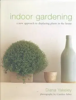 Indoor Gardening. A New Approach to Displaying Plants in the Home, Hardback/Diana Yakeley