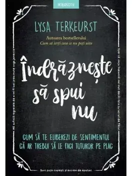 Indrazneste sa spui nu. Cum sa te eliberezi de sentimentul ca ar trebui sa le faci tuturor pe plac/Lysa Terkeurst