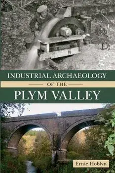 Industrial Archaeology of the Plym Valley, Paperback/Ernie Hoblyn