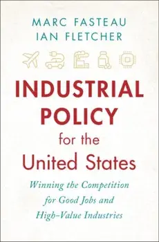 Industrial Policy for the United States. Winning the Competition for Good Jobs and High-Value Industries, Hardback/Ian Fletcher