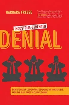 Industrial-Strength Denial: Eight Stories of Corporations Defending the Indefensible, from the Slave Trade to Climate Change, Hardcover/Barbara Freese