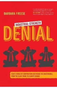 Industrial-Strength Denial: Eight Stories of Corporations Defending the Indefensible, from the Slave Trade to Climate Change - Barbara Freese