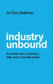 Industry Unbound: The Inside Story of Privacy, Data, and Corporate Power, Hardcover/Ari Ezra Waldman