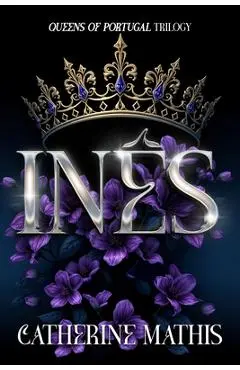 Inês: Queens of Portugal Trilogy - Catherine Mathis