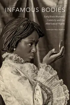 Infamous Bodies: Early Black Women's Celebrity and the Afterlives of Rights, Hardcover/Samantha Pinto