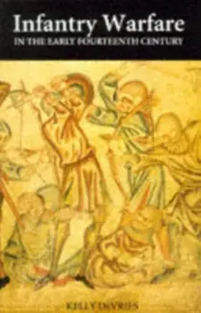 Infantry Warfare in the Early Fourteenth Century - Discipline, Tactics, and Technology, Paperback/Kelly DeVries