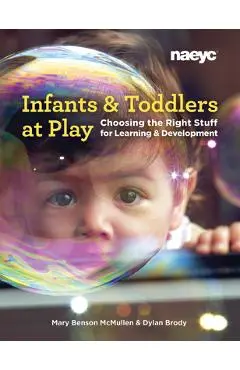 Infants and Toddlers at Play: Choosing the Right Stuff for Learning and Development - Mary Benson Mcmullen