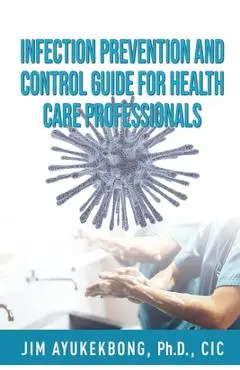 Infection Prevention and Control Guide for Health Care Professionals - Jim A. Ayukekbong