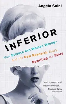 Inferior: How Science Got Women Wrong-And the New Research That's Rewriting the Story, Paperback/Angela Saini