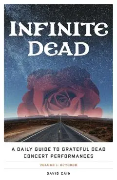 Infinite Dead: A Daily Guide to Grateful Dead Concert Performances Volume 1: October - David Cain