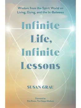 Infinite Life, Infinite Lessons. Wisdom from the Spirit World on Living, Dying and the In-Between, Paperback/Susan (Intuitive Medium/Author) Grau