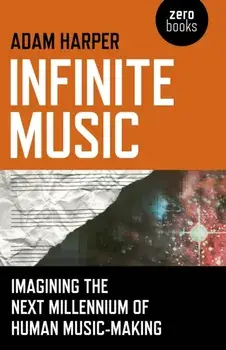 Infinite Music. Imagining the Next Millennium of Human Music-Making, Paperback/Adam Harper