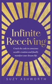 Infinite Receiving. Crack the Code to Conscious Wealth Creation and Finally Manifest Your Dream Life, Paperback/Suzy Ashworth