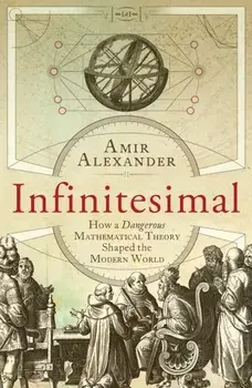 Infinitesimal. How a Dangerous Mathematical Theory Shaped the Modern World, Paperback/Amir Alexander