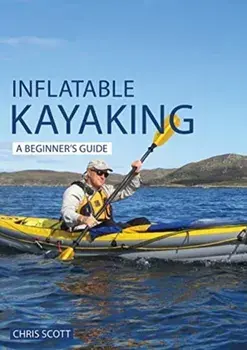 Inflatable Kayaking: A Beginner's Guide. Buying, Learning & Exploring, Paperback/Chris Scott