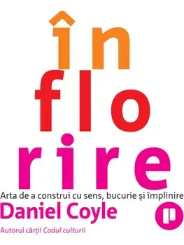 Inflorire. Arta de a construi cu sens, bucurie si implinire/Daniel Coyle