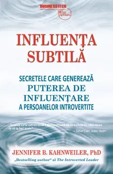 Influenta subtila. Secretele care genereaza puterea de influentare a persoanelor introvertite/Jennifer Kahnweiler