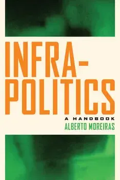 Infrapolitics: A Handbook, Paperback/Alberto Moreiras
