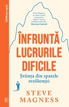 Infrunta lucrurile dificile. Stiinta din spatele rezilientei/Steve Magness