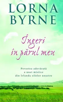 Ingeri in parul meu. Povestea adevarata a unei mistice din Irlanda zilelor noastre/Lorna Byrne