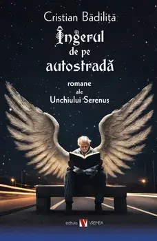 Ingerul de pe autostrada. Noi romane ale Unchiului Serenus. Editia a II-a/Cristian Badilita