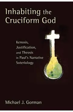 Inhabiting the Cruciform God: Kenosis, Justification, and Theosis in Paul's Narrative Soteriology - Michael J. Gorman