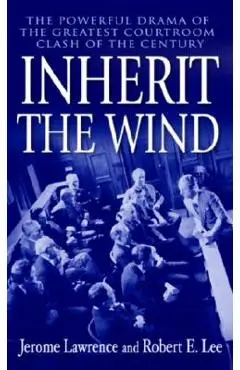Inherit the Wind: The Powerful Drama of the Greatest Courtroom Clash of the Century - Jerome Lawrence