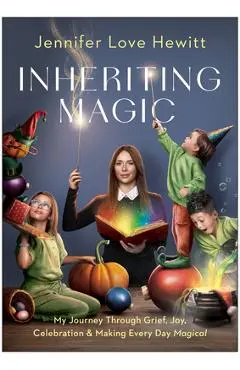 Inheriting Magic: My Journey Through Grief, Joy, Celebration, and Making Every Day Magical - Jennifer Love Hewitt